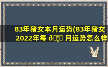 83年猪女本月运势(83年猪女2022年每 🦉 月运势怎么样)